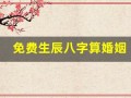 免费生辰八字算婚姻(生辰八字算婚姻该不该信)