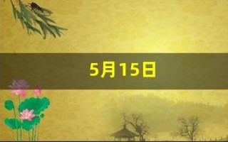 5月15日(5月15日怀孕预产期是什么时候)