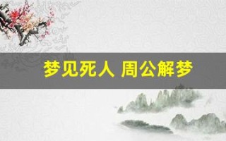 梦见死人 周公解梦(梦见死人周公解梦全解)