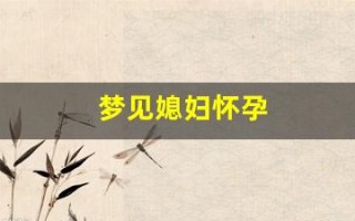 梦见媳妇怀孕(梦见媳妇怀孕了挺着大肚子)