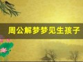 周公解梦梦见生孩子(周公解梦梦见生孩子好吗)