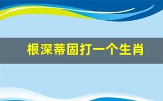 根深蒂固打一个生肖(根深蒂固打一生肖谜底)