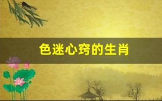 色迷心窍的生肖(色迷心窍解什么生肖)
