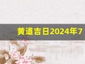 黄道吉日2024年7月吉日(黄道吉日2024年7月吉日查询)
