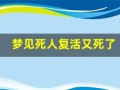 梦见死人复活又死了(梦见死人复活又死了好不好)