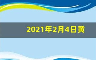 2021年2月4日黄历吉日查询(2021年2月4日黄历是黄道吉日吗)