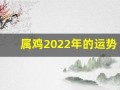 属鸡2022年的运势(属鸡2022年运势及运程详解)