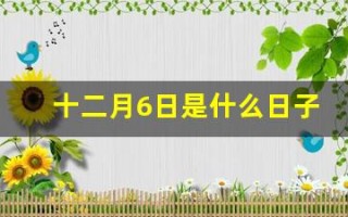 十二月6日是什么日子(12月6曰是什么曰子)