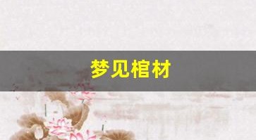 梦见棺材(梦见棺材是什么意思有什么预兆)