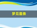 梦见面条(梦见面条周公解梦原版)