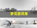 梦见放风筝(梦见放风筝飞得很高)