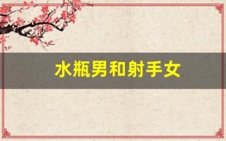 水瓶男和射手女(水瓶男和射手女合适吗)