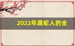 2022年属蛇人的全年运势(2022年属蛇人的全年运势女性)