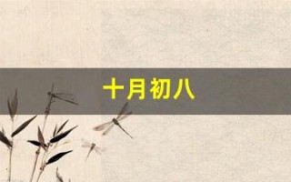 十月初八(十月初八是哪位神仙的生日)
