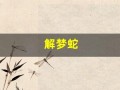解梦蛇(解梦蛇是什么预兆)