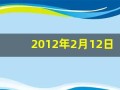 2012年2月12日(2012年2月12日属什么)