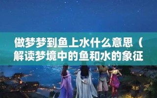 梦到鱼(梦到鱼和水预示着什么)
