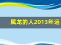 属龙的人2013年运程大全及破解(2013年的龙命运)