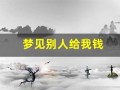梦见别人给我钱(梦见别人给我钱我又还给别人是怎么回事)