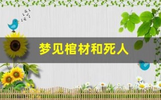 梦见棺材和死人(梦见棺材和死人复活是什么征兆)