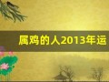 属鸡的人2013年运程大全及破解(2013属鸡财运)