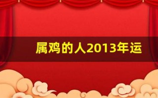 属鸡的人2013年运程大全及破解(2013属鸡财运)