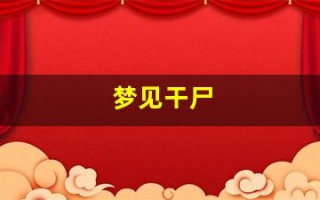 梦见干尸(梦见干尸复活了)