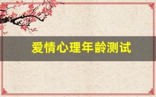 爱情心理年龄测试(爱情心理测试20题)