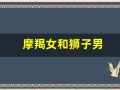 摩羯女和狮子男(摩羯女和狮子男合适吗)