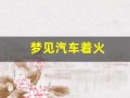 梦见汽车着火(周公解梦大全查询梦2345原版)