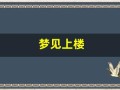 梦见上楼(梦见上楼梯很艰难最后上不了)