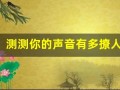 测测你的声音有多撩人(测试你的声音有多吸引男人)