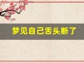 梦见自己舌头断了(梦见自己舌头断了一半又长出来了)