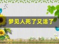 梦见人死了又活了(梦见死去的人是好事还是坏事)