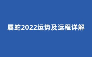 属蛇2022运势及运程详解(属蛇2022运势及运程详解图)