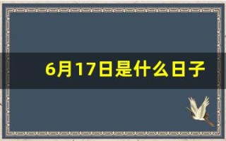 6月17日是什么日子(6月17日是什么日子农历)