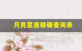 月亮星座精确查询表(月亮星座精确查询表怎么看)