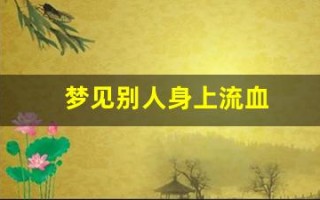 梦见别人身上流血(梦见别人身上流了好多血)