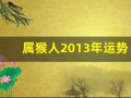 属猴人2013年运势(属猴人2025年全年运势详解)