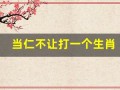 当仁不让打一个生肖(当仁不让猜一生肖是什么动物)