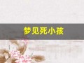 梦见死小孩(梦见死小孩子是什么意思周公解梦)