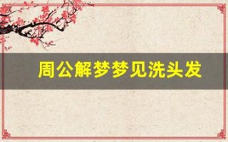 周公解梦梦见洗头发(周公解梦梦见洗头发吹头发)