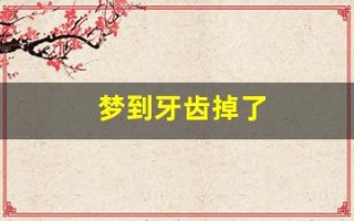 梦到牙齿掉了(梦到牙齿掉了好多颗是什么意思)