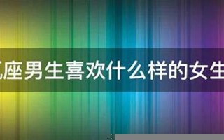 水瓶座男生喜欢什么样的女生(水瓶座男生喜欢什么样的女生知乎)