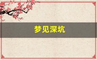 梦见深坑(梦见深坑要警惕四种病)