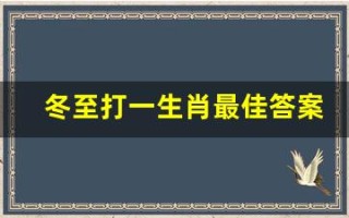 冬至打一生肖最佳答案(冬至是什么动物打一生肖)