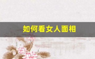 如何看女人面相(女人的面相怎么看有福气)