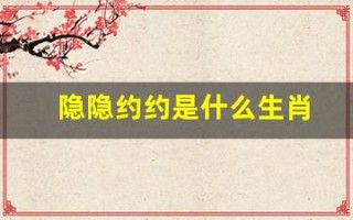 隐隐约约是什么生肖(隐隐约约打生肖)