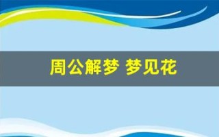 周公解梦 梦见花(周公解梦梦见花蛇是什么意思)