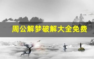 周公解梦破解大全免费(周公解梦破解大全免费土)